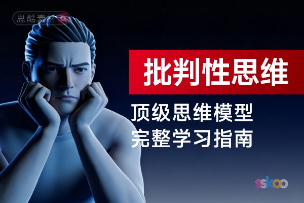 顶级思维模型【批判性思维】，从基础认知到综合进阶的完整学习指南