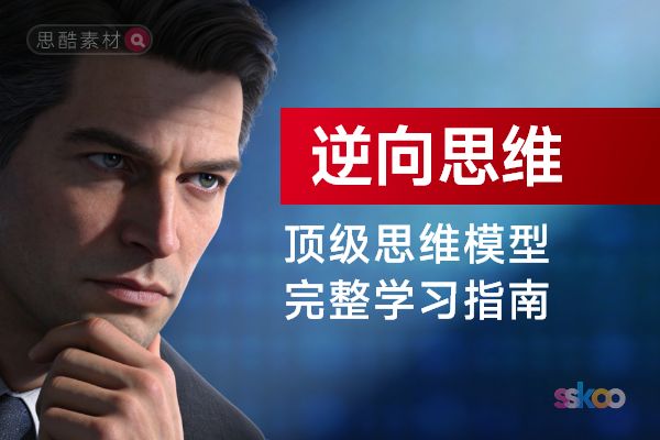 顶级思维模型【逆向思维】，从基础认知到综合进阶的完整学习指南