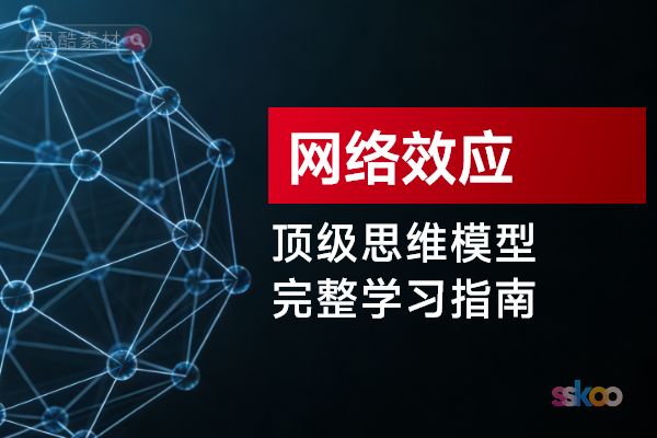 顶级思维模型【网络效应】，从基础认知到综合进阶的完整学习指南