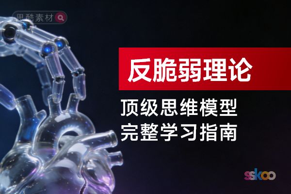 顶级思维模型【反脆弱理论】，从基础认知到综合进阶的完整学习指南