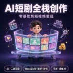 AI全栈创作+短视频实战课 | 工具全覆盖·零基础到变现·293节系统课